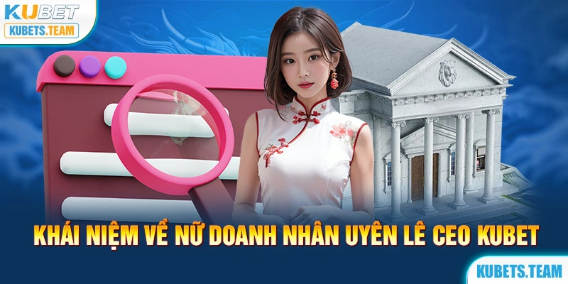 Khái niệm về nữ doanh nhân Uyên Lê CEO Kubet 