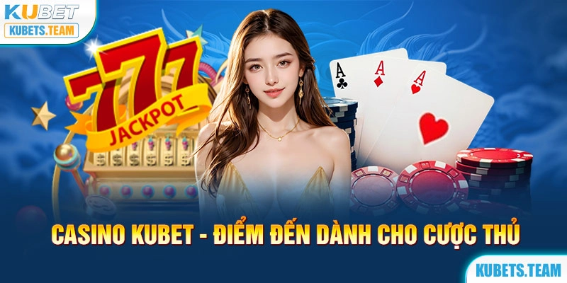 Casino Kubet - Điểm đến dành cho cược thủ 