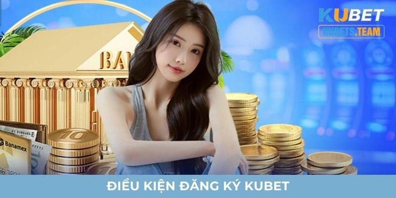 Điều kiện cơ bản để đăng ký Kubet