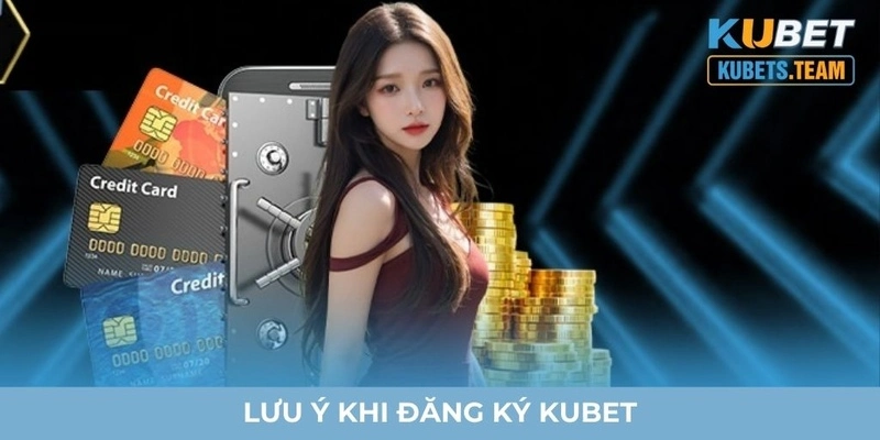 Lưu ý khi đăng ký Kubet