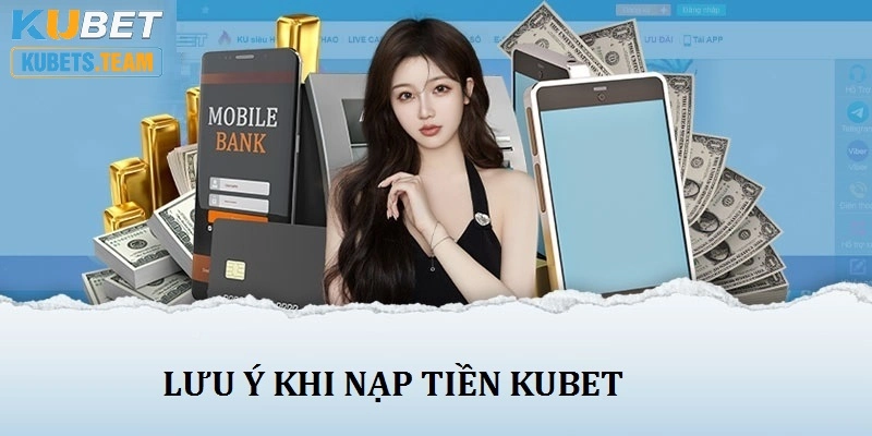 Một vài lưu ý nhỏ cho những ai đang muốn nạp tiền tại Kubet